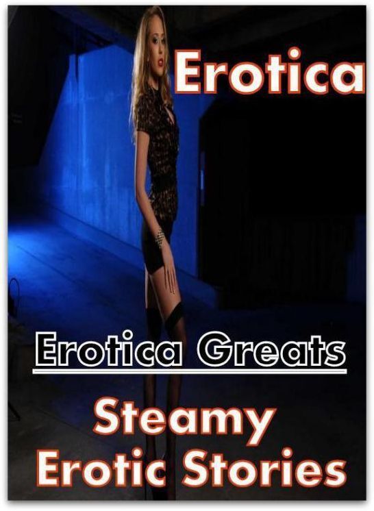Erotica: Erotica Greats Steamy Erotic Stories ( Erotic Photography, Erotic Stories, Nude Photos, Sex, Erotic, Adult, Domination, Hentai, Naked, Fetish )