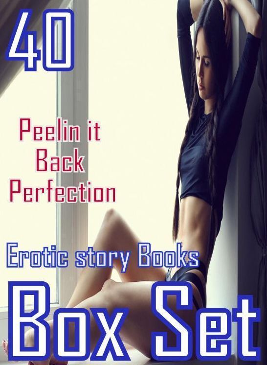 Erotic story: 40 Peelin it Back Perfection Erotic story Books Box Set ( sex, porn, fetish, bondage, oral, anal, ebony, domination, erotic sex stories, adult, xxx, shemale, voyeur, erotic, blowjob )