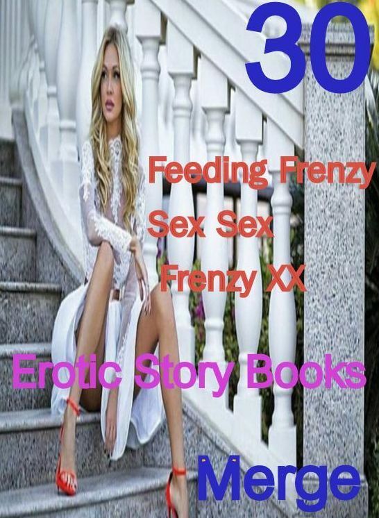 Erotic Story: 30 Feeding Frenzy Sex Sex Frenzy XX Erotic Story Books Merge ( sex, porn, fetish, bondage, oral, anal, ebony,domination,erotic sex stories, adult, xxx, shemale, voyeur, erotic, blowjob )