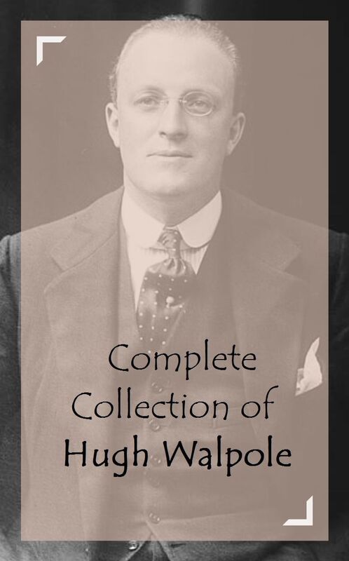 Complete Collection of Hugh Walpole (Huge Collection Including The Cathedral, The Dark Forest, The Duchess of Wrexe, The Golden Scarecrow, The Prelude to Adventure, The Secret City, And A Lot More)