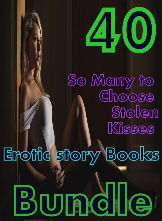 Erotic story: 40 So Many to Choose Stolen Kisses Erotic story Books Bundle ( sex, porn, fetish, bondage, oral, anal, ebony,domination,erotic sex stories, adult, xxx, shemale, voyeur, erotic, blowjob )