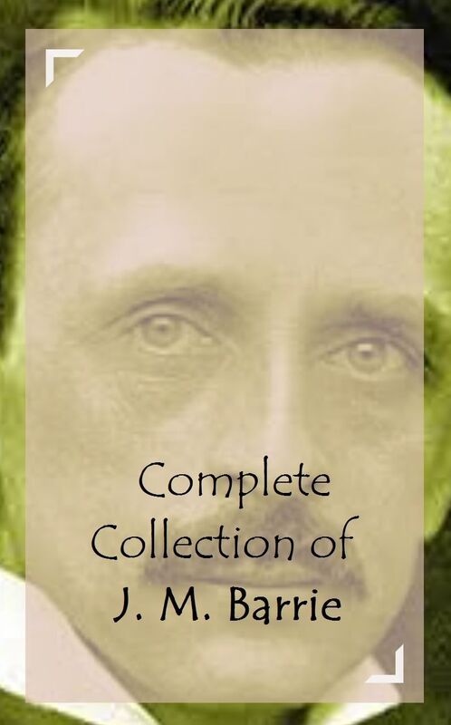 Complete Collection of J. M. Barrie (Huge Collection Including Peter and Wendy, Peter Pan, Peter Pan in Kensington Gardens, The Admirable Crichton, The Little Minister, Quality Street, The Young Visiters, Tommy and Grizel, And A Lot More)