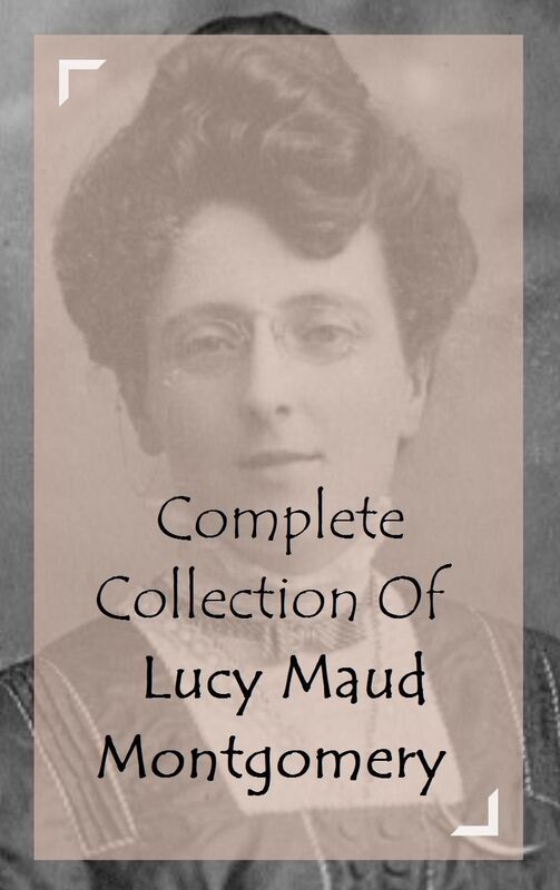 Complete Collection Of Lucy Maud Montgomery (Huge Collection Including Anne Of Avonlea, Anne Of Green Gables, Anne Of The Island, Anne's House of Dreams, Chronicles of Avonlea, Rilla of Ingleside, Kilmeny of the Orchard, Rainbow Valley, And A lot More)