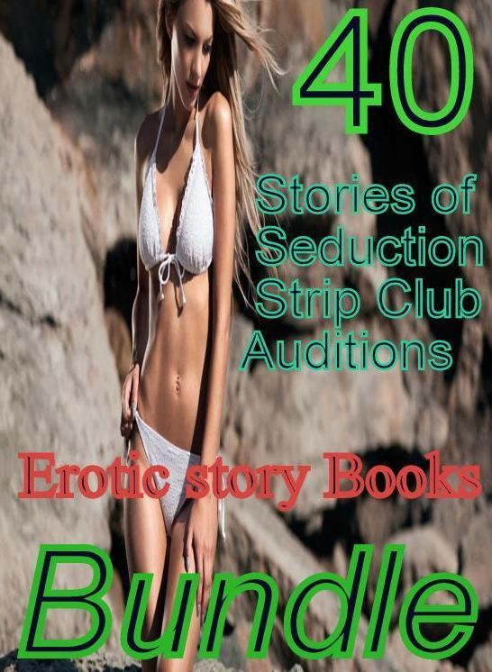 Erotic story: 40 Stories of Seduction Strip Club Auditions Erotic story Books Bundle ( sex, porn, fetish, bondage, oral, anal, ebony,domination,erotic sex stories, adult, xxx, shemale, voyeur, erotic, blowjob )