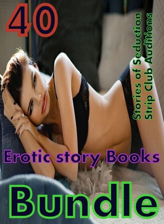 Stories: 40 Stories of Seduction Strip Club Auditions Erotic story Books Bundle ( sex, porn, fetish, bondage, oral, anal, ebony,domination,erotic sex stories, adult, xxx, shemale, voyeur, erotic, blowjob )