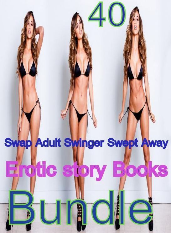 story Books: 40 Swap Adult Swinger Swept Away Erotic story Books Bundle ( sex, porn, fetish, bondage, oral, anal, ebony,domination,erotic sex stories, adult, xxx, shemale, voyeur, erotic, blowjob )