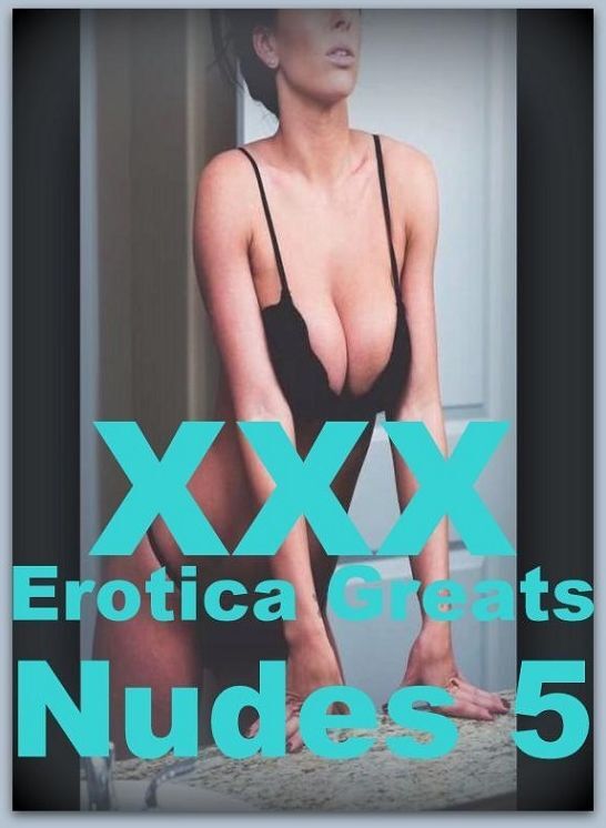 XXX: Erotica Greats Nudes 5 ( Erotic Photography Lesbian, She-male, Gay, Fetish, Bondage, Sex, Erotic, Erotica, Hentai, Nude )