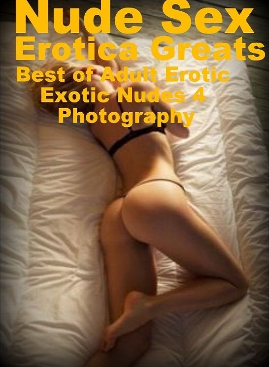 Nude Sex: Erotica Greats Best of "Adult Erotic Exotic Nudes 4 Photography" ( Erotic Photography, Naked Adult Nudes, Breast, Domination, Bare Ass, Hentai, XXX, Adult Sex, Teen )