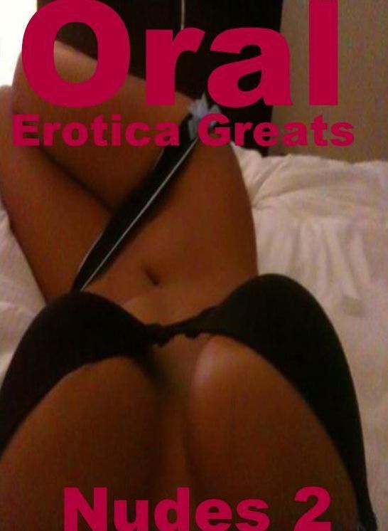 Oral: Erotica Greats Nudes 2 ( Erotic Photography Lesbian, She-male, Gay, Fetish, Bondage, Sex, Erotic, Erotica, Hentai, Nude )