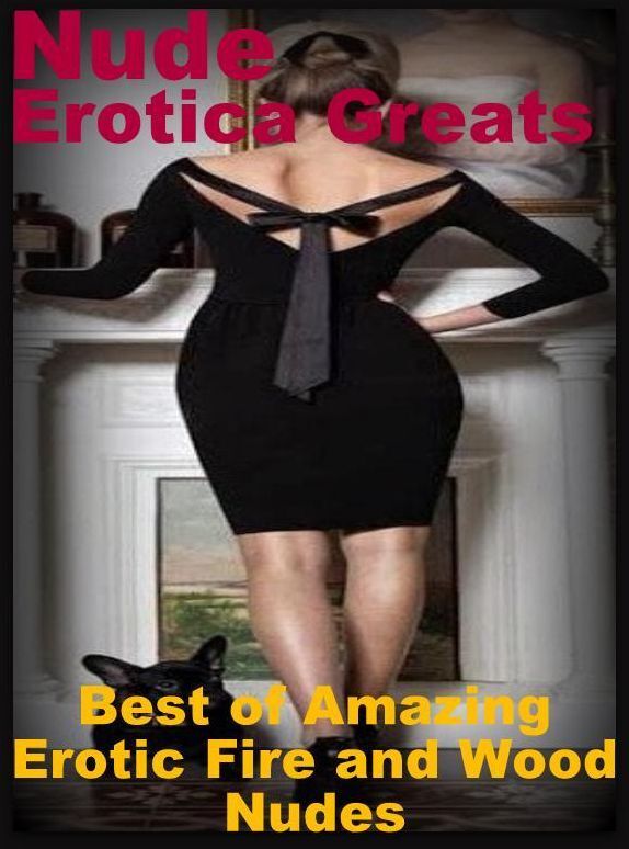 Nude: Erotica Greats Best of "Amazing Erotic Fire and Wood Nudes" ( Erotic Photography, Erotic Stories, Nude Photos, Sex, Erotic, Adult, Domination, Hentai, Naked, Fetish )