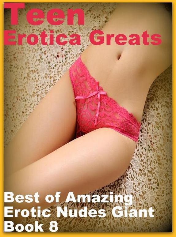 Teen: Erotica Greats Best of "Amazing Erotic Nudes Giant Book 8" ( Erotic Photography, Erotic Stories, Nude Photos, Sex, Erotic, Adult, Domination, Hentai, Naked, Fetish )