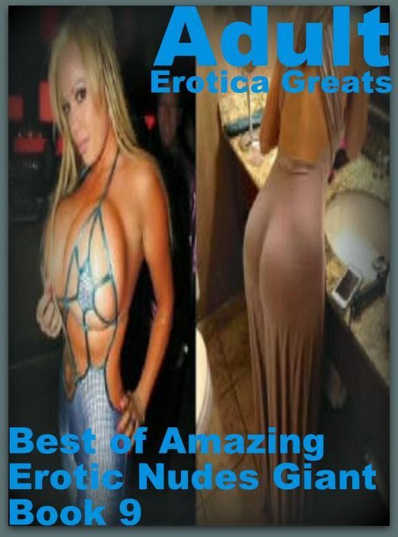 Adult: Erotica Greats Best of "Amazing Erotic Nudes Giant Book 9" ( Erotic Photography, Naked Adult Nudes, Breast, Domination, Bare Ass, Hentai, XXX, Adult Sex, Teen )