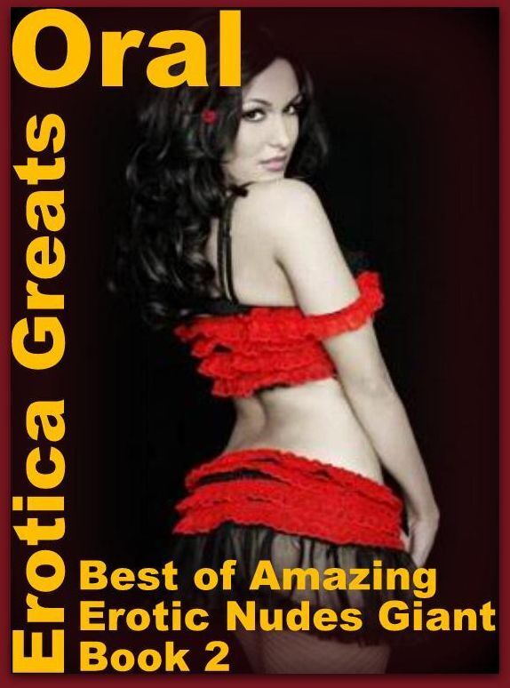 Oral: Erotica Greats Best of "Amazing Erotic Nudes Giant Book 2" ( Erotic Photography Lesbian, She-male, Gay, Fetish, Bondage, Sex, Erotic, Erotica, Hentai, Nude )