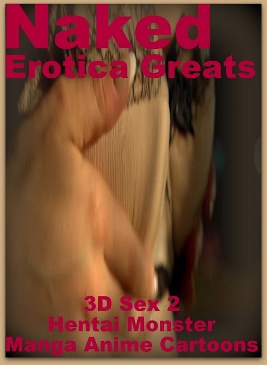 Naked: Erotica Greats 3D Sex 2 Hentai Monster Manga Anime Cartoons ( Erotic Photography, Naked Adult Nudes, Breast, Domination, Bare Ass, Hentai, XXX, Adult Sex, Teen )
