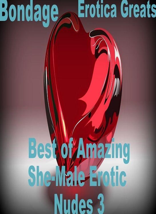 Bondage: Erotica Greats Best of "Amazing She-Male Erotic Nudes 3" ( Erotic Photography, Erotic Stories, Nude Photos, Sex, Erotic, Adult, Domination, Hentai, Naked, Fetish )