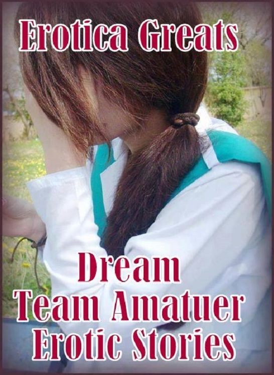 Adult Sex: Erotica Greats Dream Team Amatuer Erotic Stories ( Erotic Photography, Naked Adult Nudes, Breast, Domination, Bare Ass, Hentai, XXX, Adult Sex, Teen )