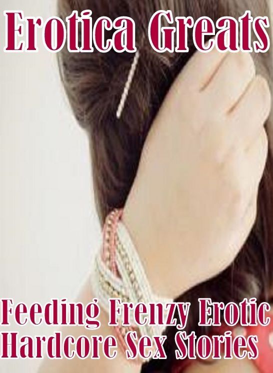 Sex: Erotica Greats Feeding Frenzy Erotic Hardcore Sex Stories ( Erotic Photography, Naked Adult Nudes, Breast, Domination, Bare Ass, Hentai, XXX, Adult Sex, Teen )