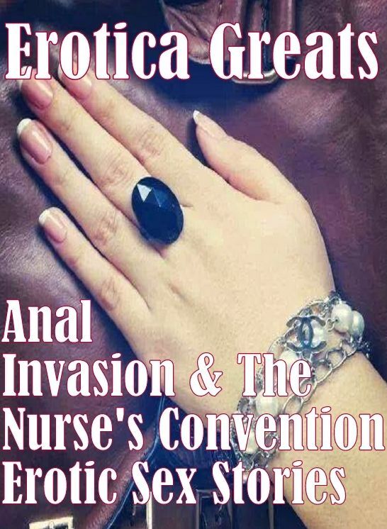 XXX: Erotica Greats Anal Invasion & The Nurse's Convention Erotic Sex Stories ( Erotic Photography Lesbian, She-male, Gay, Fetish, Bondage, Sex, Erotic, Erotica, Hentai, Nude )