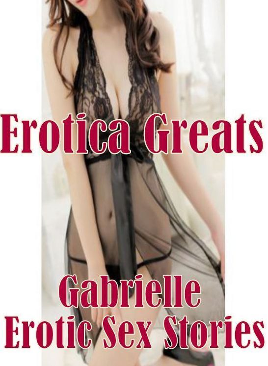 Adult Sex: Erotica Greats Gabrielle Erotic Sex Stories ( Erotic Photography, Erotic Stories, Nude Photos, Sex, Erotic, Adult, Domination, Hentai, Naked, Fetish )