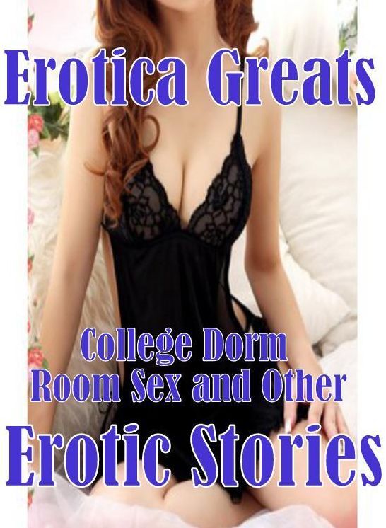 Naked: Erotica Greats College Dorm Room Sex and Other Erotic Stories ( Erotic Photography, Naked Adult Nudes, Breast, Domination, Bare Ass, Hentai, XXX, Adult Sex, Teen )