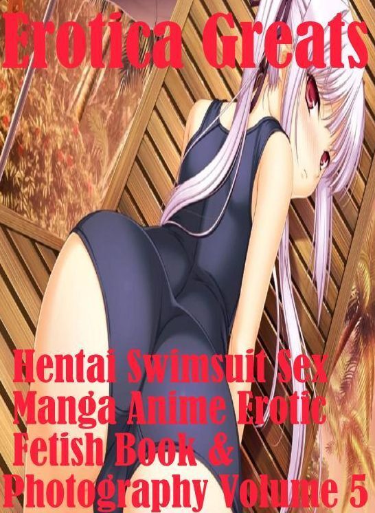 Hentai: Erotica Greats Hentai Swimsuit Sex Manga Anime Erotic Fetish Book & Photography Volume 5 ( Erotic Photography Lesbian, She-male, Gay, Fetish, Bondage, Sex, Erotic, Erotica, Hentai, Nude )