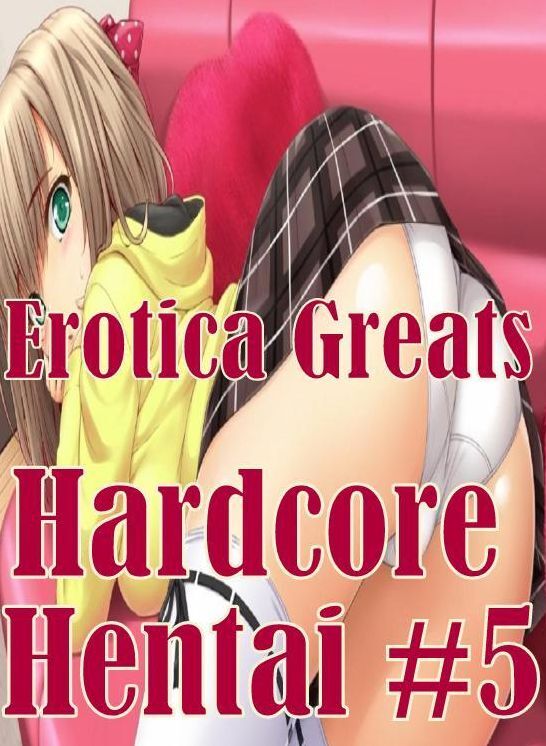 Hentai: Erotica Greats Hardcore Hentai #5 ( Erotic Photography, Erotic Stories, Nude Photos, Sex, Erotic, Adult, Domination, Hentai, Naked, Fetish )