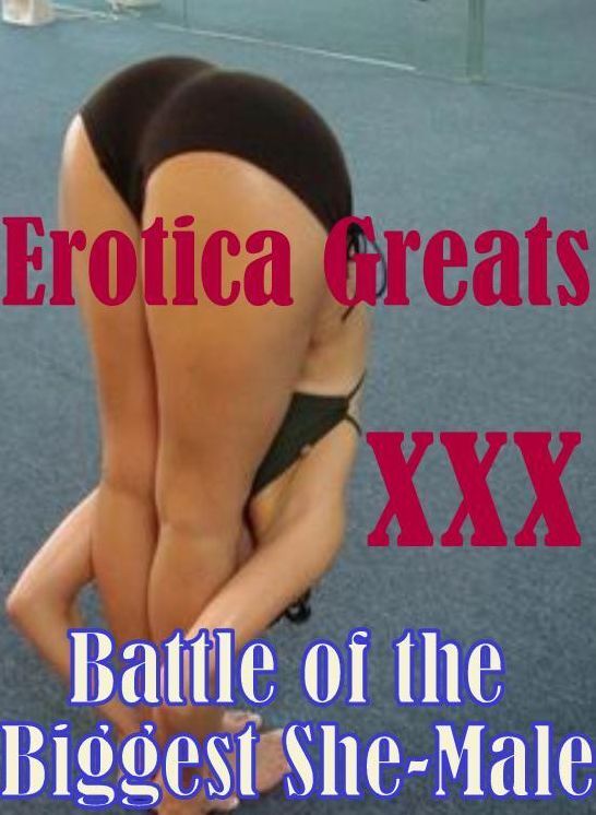 XXX: Erotica Greats Battle of the Biggest She-Male ( Erotic Photography Lesbian, She-male, Gay, Fetish, Bondage, Sex, Erotic, Erotica, Hentai, Nude )