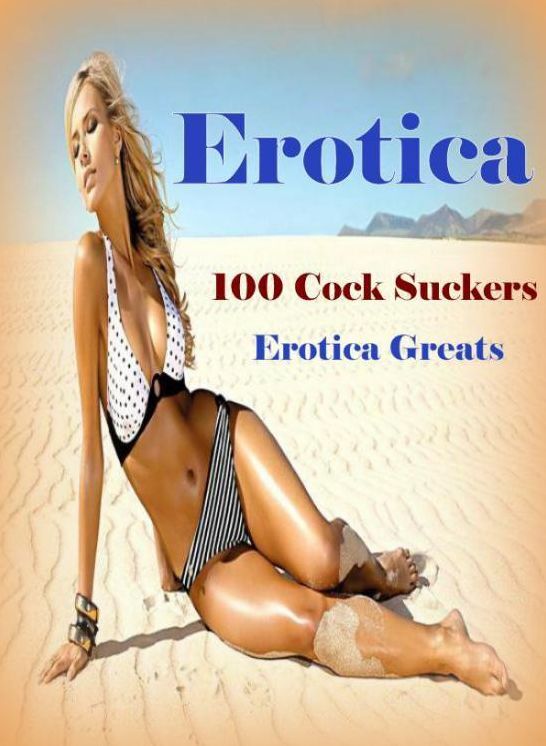 Erotica: Erotica Greats 100 Cock Suckers ( Erotic Photography, Erotic Stories, Nude Photos, Sex, Erotic, Adult, Domination, Hentai, Naked, Fetish )
