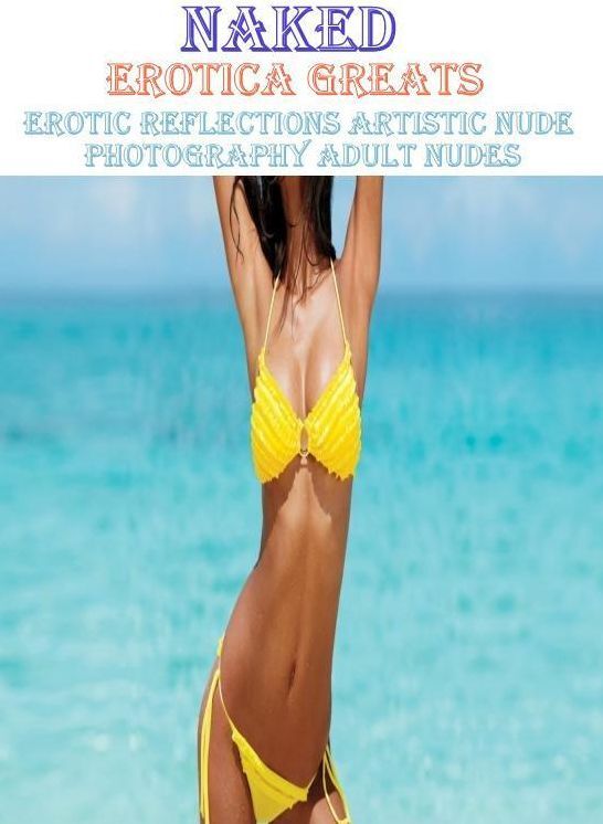 Naked: Erotica Greats Best of "Erotic Reflections Artistic Nude Photography Adult Nudes" ( Erotic Photography, Erotic Stories, Nude Photos, Sex, Erotic, Adult, Domination, Hentai, Naked, Fetish )