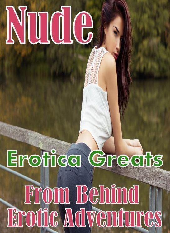 Nude: Erotica Greats From Behind Erotic Adventures ( Erotic Photography, Naked Adult Nudes, Breast, Domination, Bare Ass, Hentai, XXX, Adult Sex, Teen )