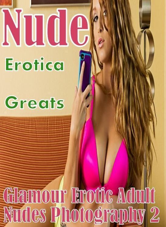 Nude: Erotica Greats Glamour Erotic Adult Nudes Photography 2 ( Erotic Photography, Erotic Stories, Nude Photos, Sex, Erotic, Adult, Domination, Hentai, Naked, Fetish )
