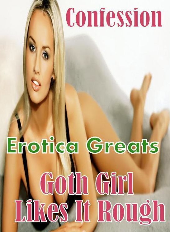 Confession: Erotica Greats Goth Girl Likes It Rough ( Erotic Photography, Erotic Stories, Nude Photos, Sex, Erotic, Adult, Domination, Hentai, Naked, Fetish )