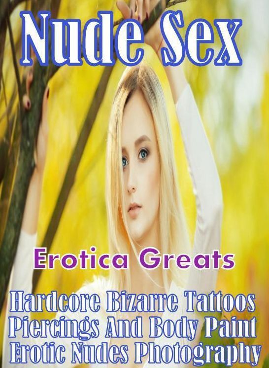 Nude Sex: Erotica Greats Hardcore Bizarre Tattoos, Piercings, And Body Paint Erotic Nudes Photography ( Erotic Photography Lesbian, She-male, Gay, Fetish, Bondage, Sex, Erotic, Erotica, Hentai, Nude )