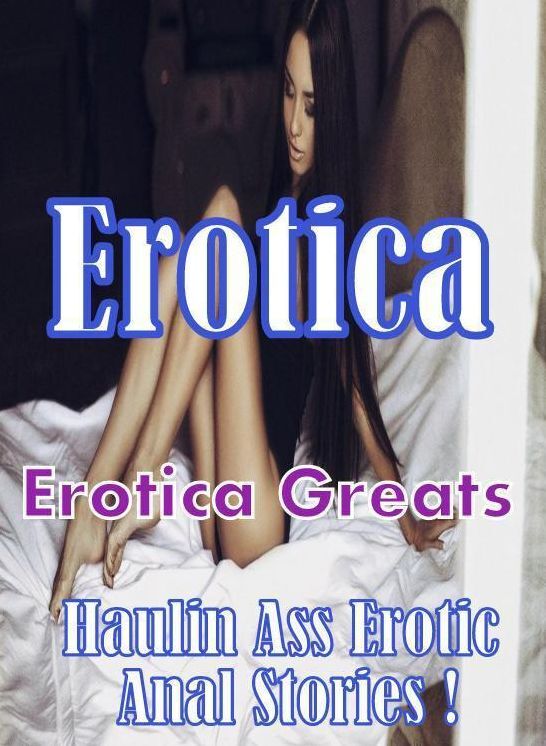 Erotica: Erotica Greats Haulin Ass Erotic Anal Stories ! ( Erotic Photography, Erotic Stories, Nude Photos, Sex, Erotic, Adult, Domination, Hentai, Naked, Fetish )