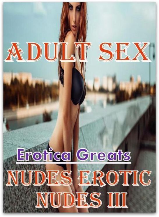 Adult Sex: Erotica Greats Nudes Erotic Nudes III ( Erotic Photography, Naked Adult Nudes, Breast, Domination, Bare Ass, Hentai, XXX, Adult Sex, Teen )