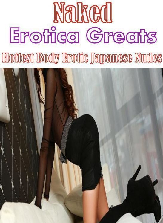 Naked: Erotica Greats Hottest Body Erotic Japanese Nudes ( Erotic Photography, Erotic Stories, Nude Photos, Sex, Erotic, Adult, Domination, Hentai, Naked, Fetish )
