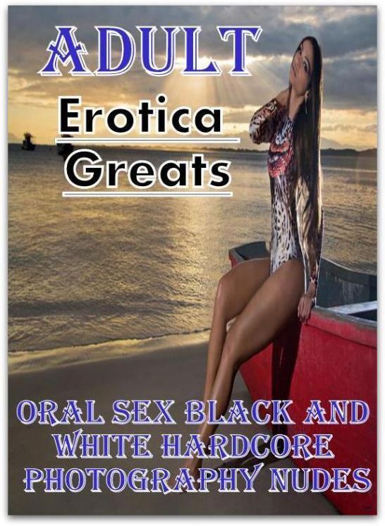 Adult: Erotica Greats Oral Sex Black and White Hardcore Photography Nudes ( Erotic Photography, Naked Adult Nudes, Breast, Domination, Bare Ass, Hentai, XXX, Adult Sex, Teen )