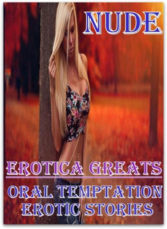 Nude: Erotica Greats Oral Temptation Erotic Stories ( Erotic Photography Lesbian, She-male, Gay, Fetish, Bondage, Sex, Erotic, Erotica, Hentai, Nude )