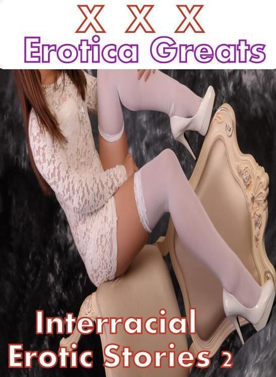 XXX: Erotica Greats Interracial Erotic Stories 2 ( Erotic Photography, Erotic Stories, Nude Photos, Sex, Erotic, Adult, Domination, Hentai, Naked, Fetish )