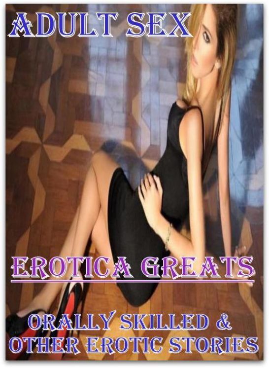 Adult Sex: Erotica Greats Orally Skilled & Other Erotic Stories ( Erotic Photography, Erotic Stories, Nude Photos, Sex, Erotic, Adult, Domination, Hentai, Naked, Fetish )