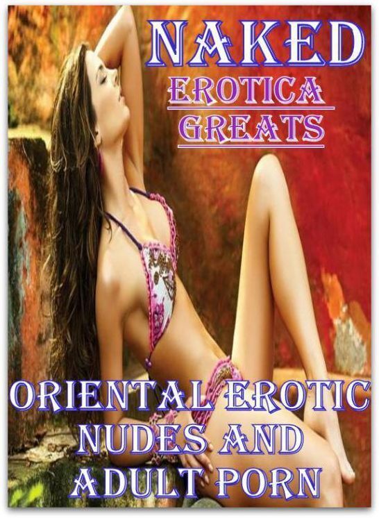 Naked: Erotica Greats Oriental Erotic Nudes and Adult Porn ( Erotic Photography, Naked Adult Nudes, Breast, Domination, Bare Ass, Hentai, XXX, Adult Sex, Teen )