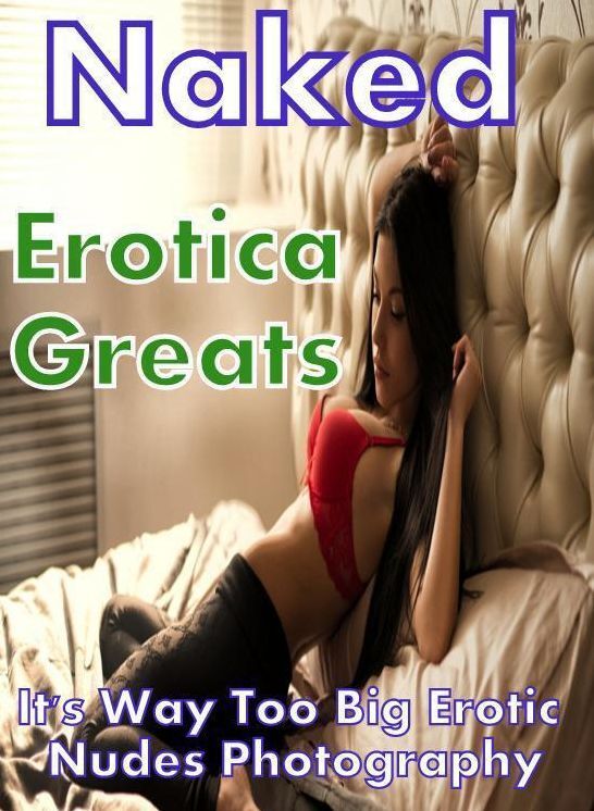 Naked: Erotica Greats Its Way Too Big Erotic Nudes Photography ( Erotic Photography Lesbian, She-male, Gay, Fetish, Bondage, Sex, Erotic, Erotica, Hentai, Nude )