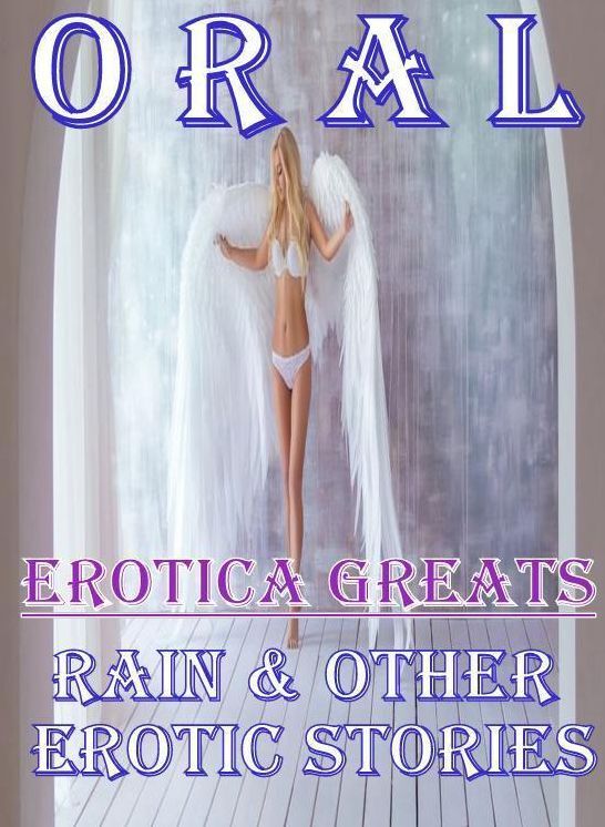 Oral: Erotica Greats Rain & Other Erotic Stories ( Erotic Photography, Erotic Stories, Nude Photos, Sex, Erotic, Adult, Domination, Hentai, Naked, Fetish )