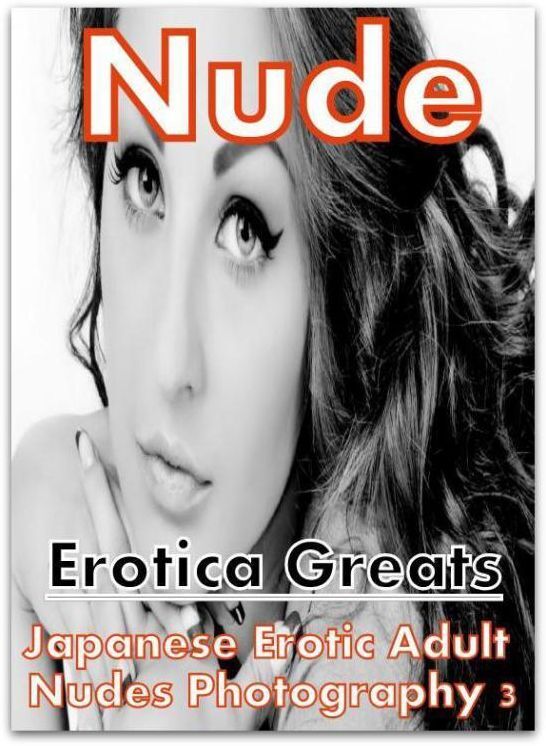Nude: Erotica Greats Japanese Erotic Adult Nudes Photography 3 ( Erotic Photography Lesbian, She-male, Gay, Fetish, Bondage, Sex, Erotic, Erotica, Hentai, Nude )