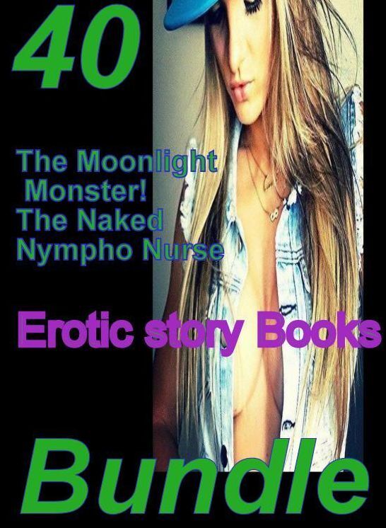 Erotic story: 40 The Moonlight Monster! The Naked Nympho Nurse Erotic story Books Bundle ( sex, porn, fetish, bondage, oral, anal, ebony,domination,erotic sex stories, adult, xxx, shemale, voyeur, erotic, blowjob )