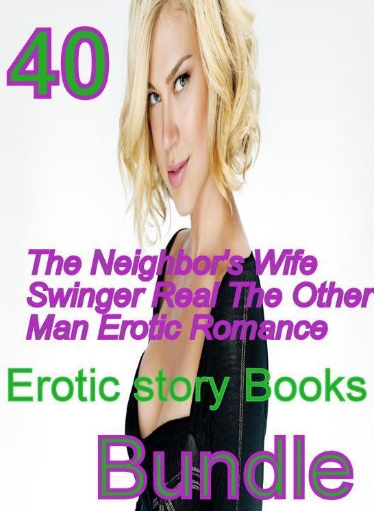 Erotic Romance: 40 The Neighbor's Wife Swinger Real The Other Man Erotic Romance Erotic story Books Bundle ( sex, porn, fetish, bondage, oral, anal, ebony,domination,erotic sex stories, adult, xxx, shemale, voyeur, erotic, blowjob )