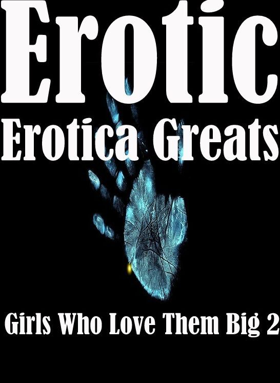 Erotic: Erotica Greats Girls Who Love Them Big 2 ( Erotic Photography, Erotic Stories, Nude Photos, Sex, Erotic, Adult, Domination, Hentai, Naked, Fetish )