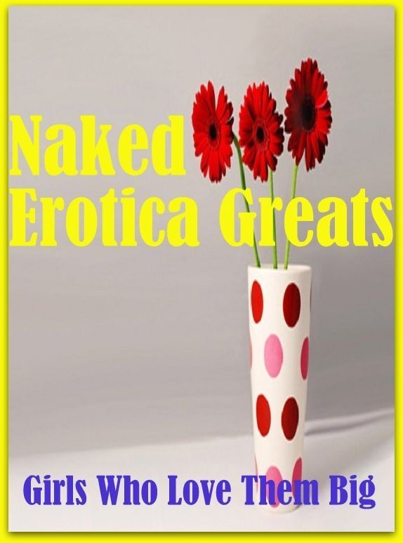 Naked: Erotica Greats Girls Who Love Them Big ( Erotic Photography, Erotic Stories, Nude Photos, Sex, Erotic, Adult, Domination, Hentai, Naked, Fetish )