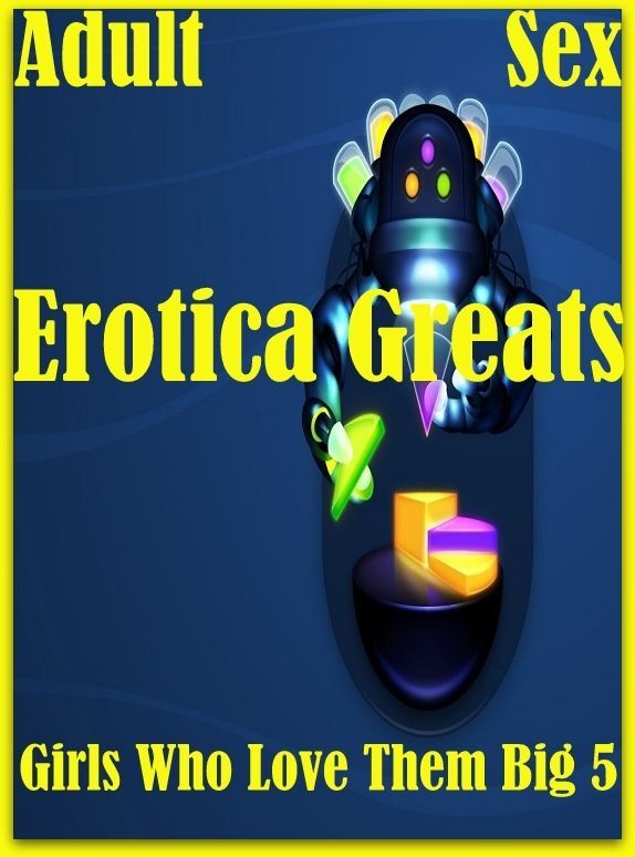 Adult Sex: Erotica Greats Girls Who Love Them Big 5 ( Erotic Photography Lesbian, She-male, Gay, Fetish, Bondage, Sex, Erotic, Erotica, Hentai, Nude )
