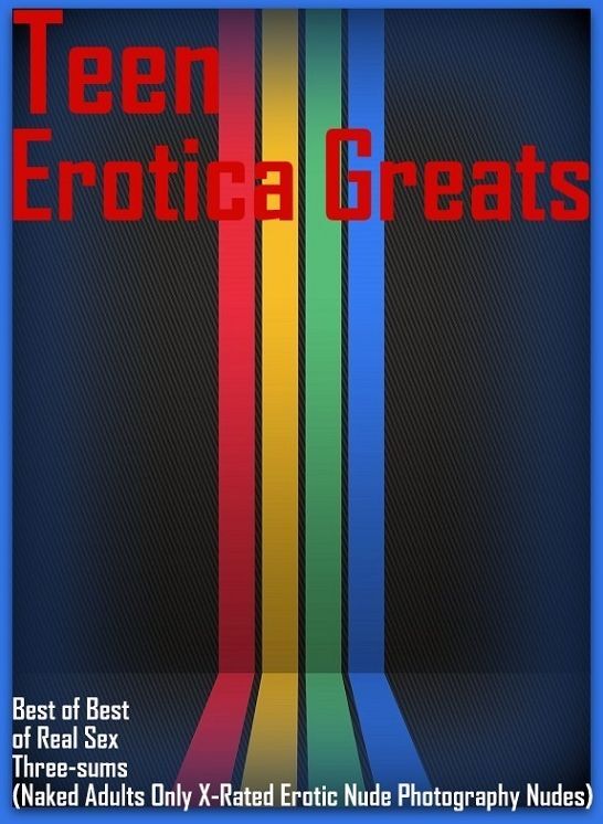 Teen: Erotica Greats Best of "Best of Real Sex Three-sums (Naked Adults Only X-Rated Erotic Nude Photography Nudes)" ( Erotic Photography, Naked Adult Nudes, Breast, Domination, Bare Ass, Hentai, XXX, Adult Sex, Teen )